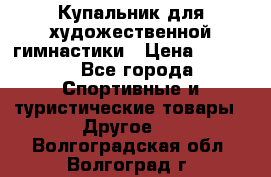 Купальник для художественной гимнастики › Цена ­ 7 500 - Все города Спортивные и туристические товары » Другое   . Волгоградская обл.,Волгоград г.